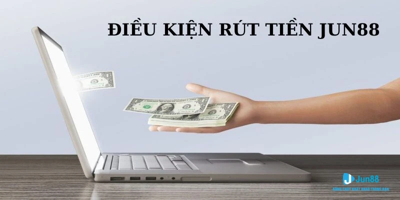 Rút Tiền Jun88 - Hướng Dẫn Thao Tác Chuẩn Cho Các Tân Thủ 1 Điều kiện rút tiền Jun88